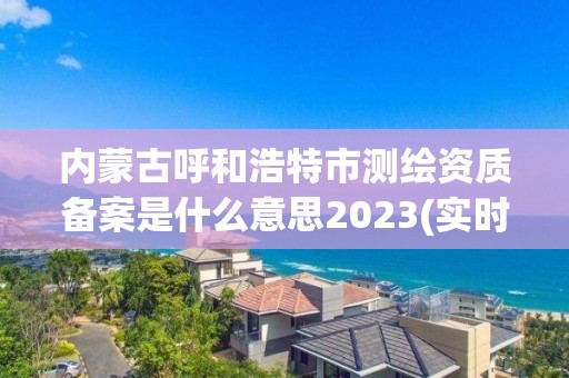 內(nèi)蒙古呼和浩特市測繪資質(zhì)備案是什么意思2023(實(shí)時/更新中)