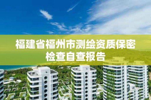 福建省福州市測繪資質(zhì)保密檢查自查報(bào)告