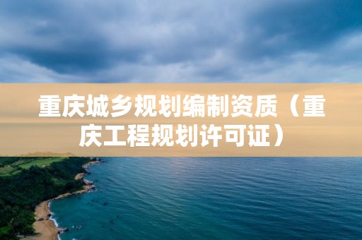 重慶城鄉規劃編制資質（重慶工程規劃許可證）