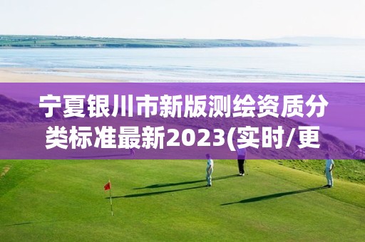 寧夏銀川市新版測繪資質分類標準最新2023(實時/更新中)