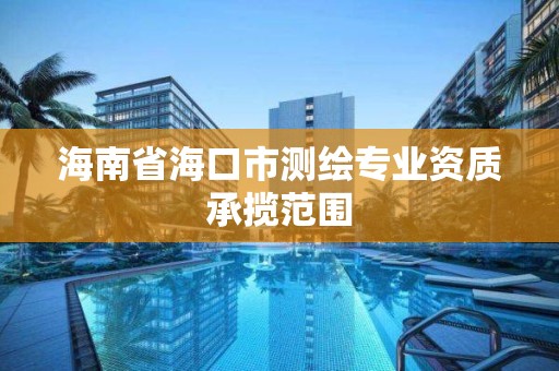 海南省海口市測繪專業資質承攬范圍