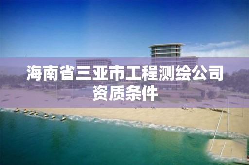 海南省三亞市工程測繪公司資質條件