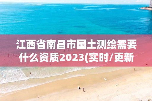 江西省南昌市國土測繪需要什么資質2023(實時/更新中)