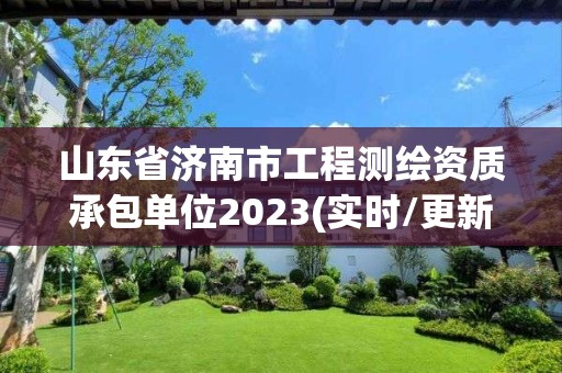 山東省濟(jì)南市工程測繪資質(zhì)承包單位2023(實時/更新中)