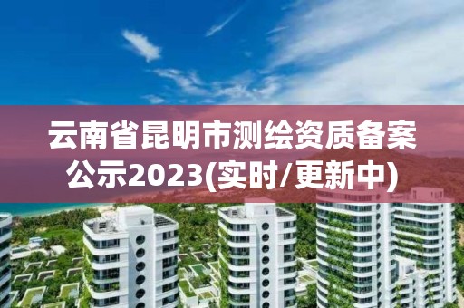 云南省昆明市測繪資質備案公示2023(實時/更新中)