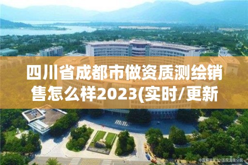 四川省成都市做資質測繪銷售怎么樣2023(實時/更新中)