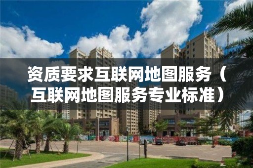 資質要求互聯網地圖服務（互聯網地圖服務專業標準）