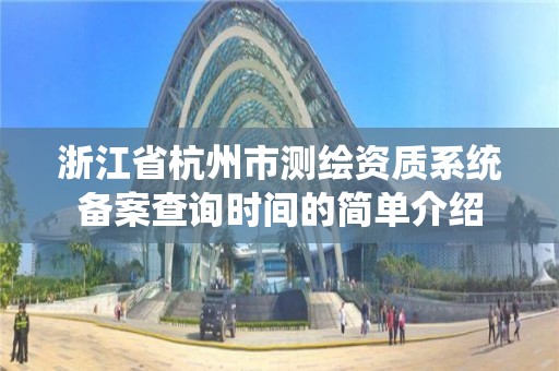 浙江省杭州市測繪資質系統備案查詢時間的簡單介紹