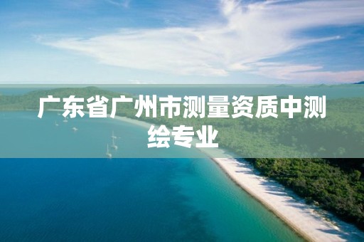 廣東省廣州市測量資質(zhì)中測繪專業(yè)