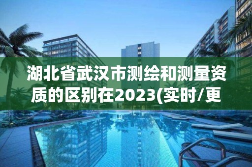 湖北省武漢市測(cè)繪和測(cè)量資質(zhì)的區(qū)別在2023(實(shí)時(shí)/更新中)