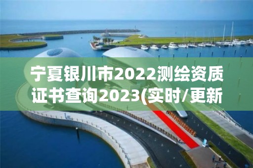 寧夏銀川市2022測繪資質證書查詢2023(實時/更新中)