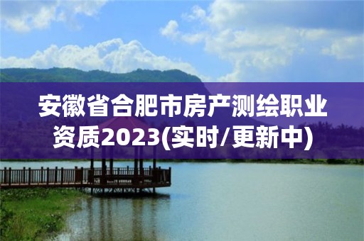 安徽省合肥市房產測繪職業資質2023(實時/更新中)