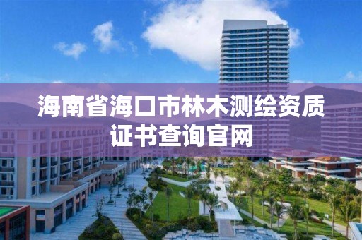 海南省海口市林木測繪資質證書查詢官網