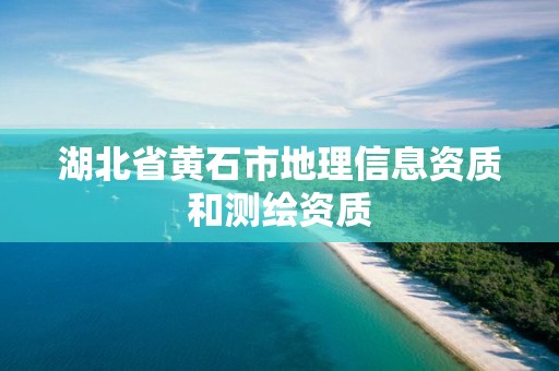 湖北省黃石市地理信息資質(zhì)和測繪資質(zhì)