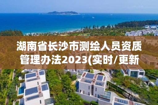 湖南省長沙市測繪人員資質管理辦法2023(實時/更新中)