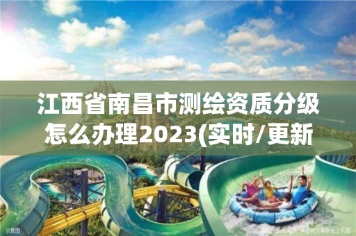 江西省南昌市測繪資質(zhì)分級(jí)怎么辦理2023(實(shí)時(shí)/更新中)