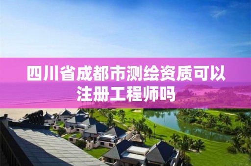 四川省成都市測繪資質可以注冊工程師嗎