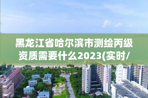 黑龍江省哈爾濱市測繪丙級資質需要什么2023(實時/更新中)