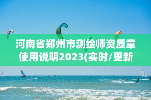 河南省鄭州市測繪師資質章使用說明2023(實時/更新中)