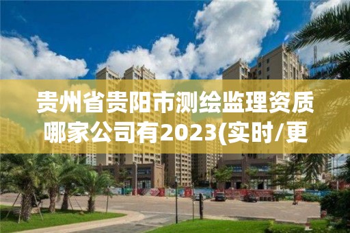 貴州省貴陽市測繪監理資質哪家公司有2023(實時/更新中)