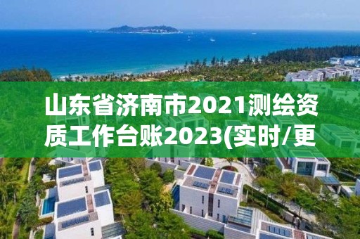 山東省濟南市2021測繪資質工作臺賬2023(實時/更新中)