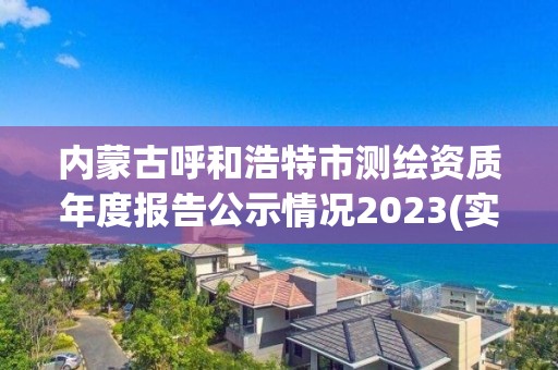 內(nèi)蒙古呼和浩特市測繪資質(zhì)年度報告公示情況2023(實時/更新中)