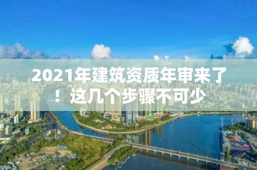 2021年建筑資質年審來了！這幾個步驟不可少