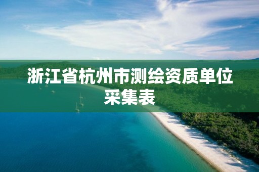 浙江省杭州市測繪資質單位采集表