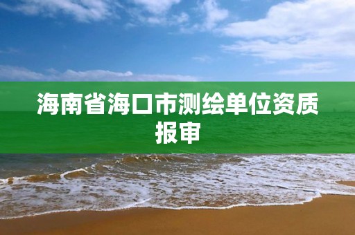 海南省海口市測繪單位資質(zhì)報審