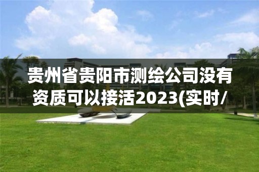 貴州省貴陽(yáng)市測(cè)繪公司沒(méi)有資質(zhì)可以接活2023(實(shí)時(shí)/更新中)