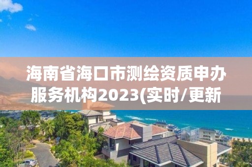 海南省海口市測(cè)繪資質(zhì)申辦服務(wù)機(jī)構(gòu)2023(實(shí)時(shí)/更新中)