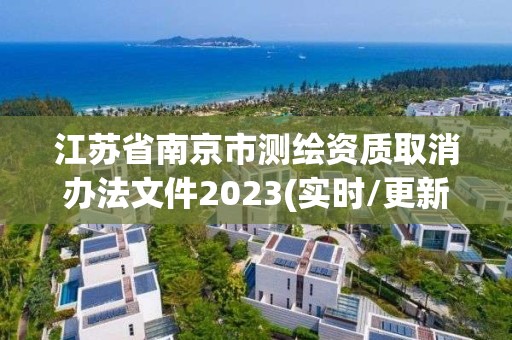 江蘇省南京市測(cè)繪資質(zhì)取消辦法文件2023(實(shí)時(shí)/更新中)