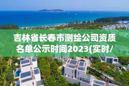 吉林省長春市測繪公司資質名單公示時間2023(實時/更新中)