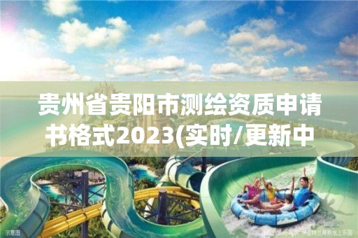 貴州省貴陽市測繪資質申請書格式2023(實時/更新中)