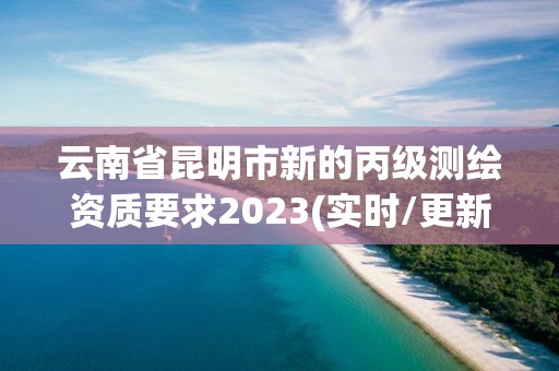 云南省昆明市新的丙級測繪資質要求2023(實時/更新中)