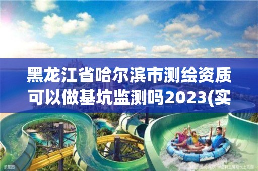 黑龍江省哈爾濱市測繪資質可以做基坑監測嗎2023(實時/更新中)