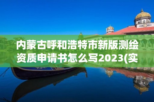 內(nèi)蒙古呼和浩特市新版測繪資質(zhì)申請書怎么寫2023(實(shí)時/更新中)