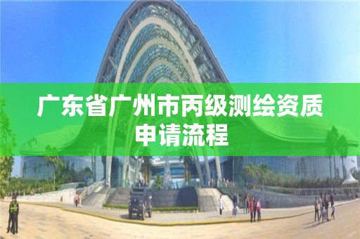 廣東省廣州市丙級測繪資質申請流程