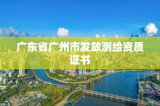 廣東省廣州市發放測繪資質證書