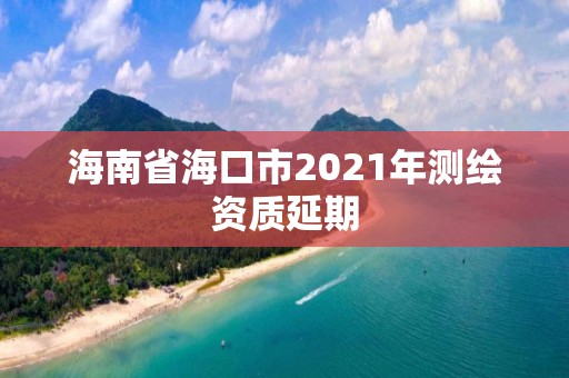 海南省海口市2021年測繪資質延期