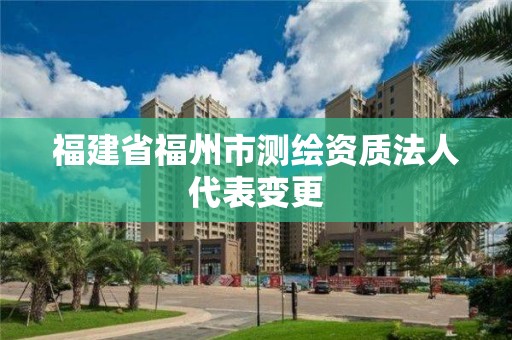 福建省福州市測繪資質(zhì)法人代表變更