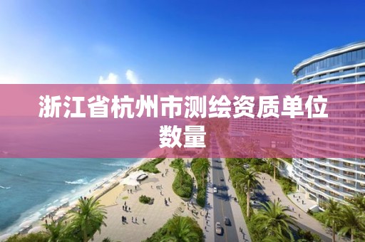 浙江省杭州市測繪資質單位數量