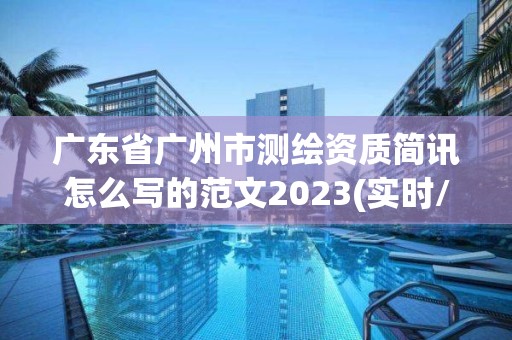 廣東省廣州市測(cè)繪資質(zhì)簡(jiǎn)訊怎么寫(xiě)的范文2023(實(shí)時(shí)/更新中)