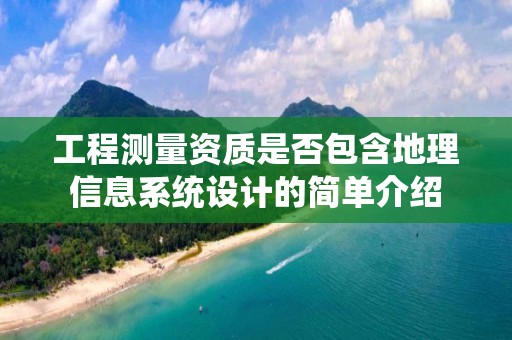 工程測量資質是否包含地理信息系統設計的簡單介紹