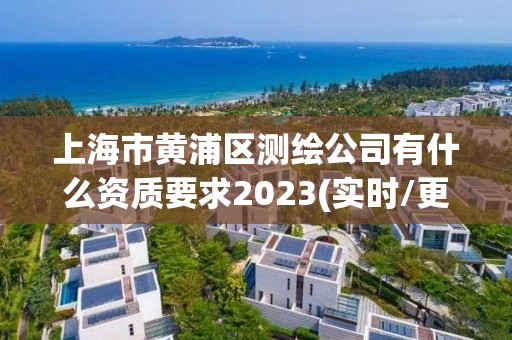 上海市黃浦區測繪公司有什么資質要求2023(實時/更新中)