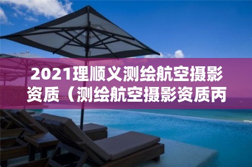 2021理順義測繪航空攝影資質（測繪航空攝影資質丙級）