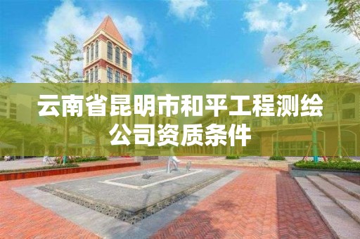 云南省昆明市和平工程測繪公司資質條件