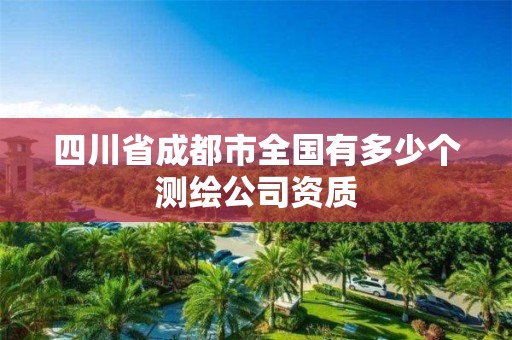 四川省成都市全國有多少個測繪公司資質