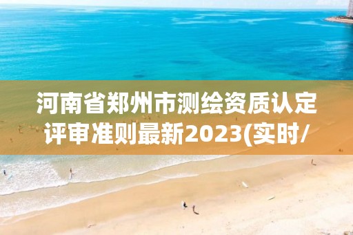 河南省鄭州市測繪資質認定評審準則最新2023(實時/更新中)