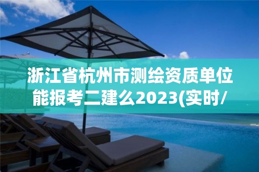 浙江省杭州市測繪資質(zhì)單位能報(bào)考二建么2023(實(shí)時(shí)/更新中)